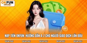 Nạp Tiền OKFUN: Hướng Dẫn A-Z Cho Người Giao Dịch Lần Đầu