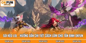 Soi Kèo LOL - Hướng Dẫn Chi Tiết Cách Làm Cho Tân Binh OKFUN
